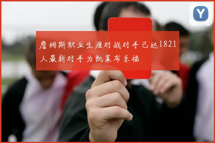 詹姆斯职业生涯对战对手已达1821人最新对手为凯莱布乐福