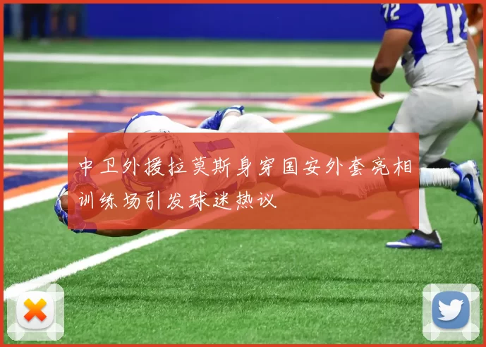 中卫外援拉莫斯身穿国安外套亮相训练场引发球迷热议